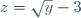 z = \sqrt{y} - 3